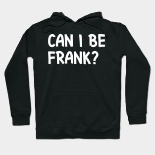 Can I Be Frank Funny Sarcasm Quote for Sarcastic Sayings Lovers Gift Idea Hoodie